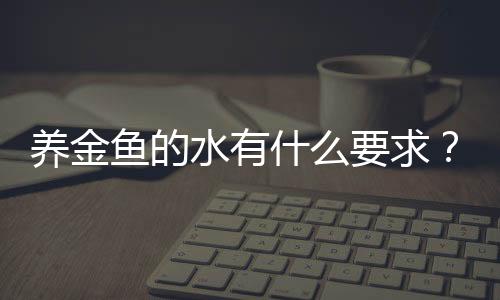 养金鱼的水有什么要求？