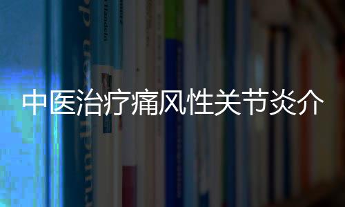 中医治疗痛风性关节炎介绍